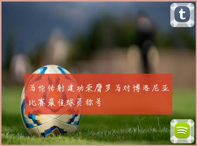 马伦传射建功荣膺罗马对博洛尼亚比赛最佳球员称号