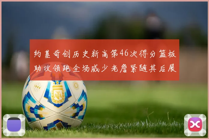 约基奇创历史新高第46次得分篮板助攻领跑全场威少老詹紧随其后展现实力
