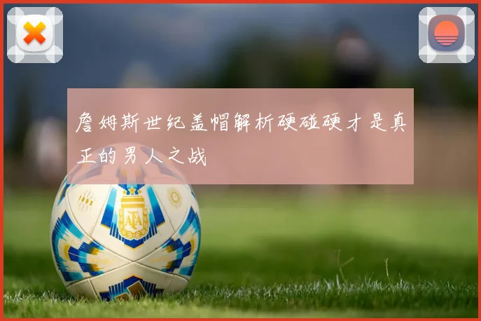 詹姆斯世纪盖帽解析硬碰硬才是真正的男人之战