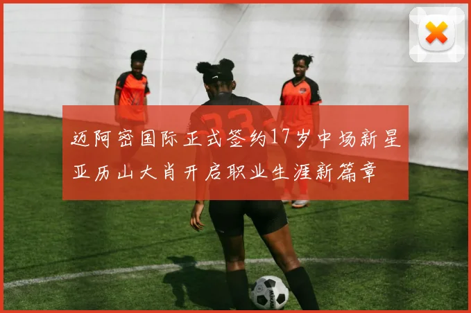 迈阿密国际正式签约17岁中场新星亚历山大肖开启职业生涯新篇章