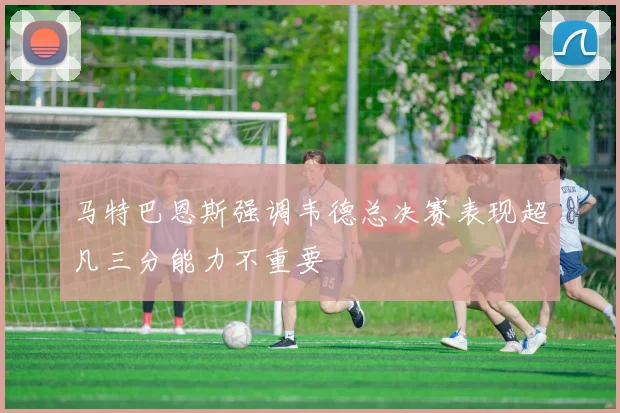 马特巴恩斯强调韦德总决赛表现超凡三分能力不重要