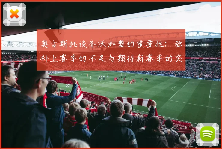 奥古斯托谈齐沃加盟的重要性：弥补上赛季的不足与期待新赛季的突破