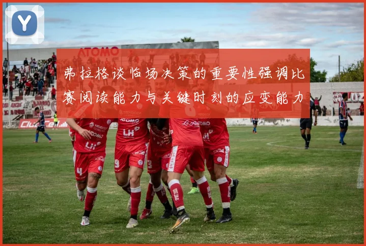 弗拉格谈临场决策的重要性强调比赛阅读能力与关键时刻的应变能力